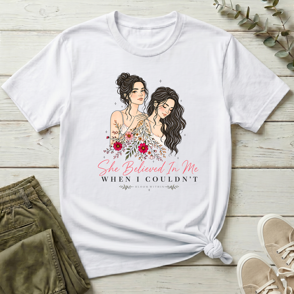 She Believed In Me When I Couldn't T-Shirt | Bloom Within